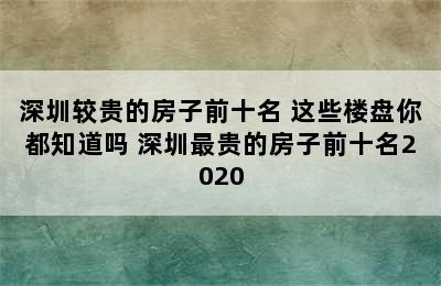 深圳较贵的房子前十名 这些楼盘你都知道吗 深圳最贵的房子前十名2020